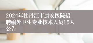 2024年牡丹江市康安医院招聘编外卫生专业技术人员15人公告