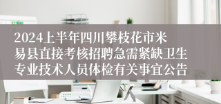 2024上半年四川攀枝花市米易县直接考核招聘急需紧缺卫生专业技术人员体检有关事宜公告