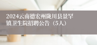 2024云南德宏州陇川县景罕镇卫生院招聘公告（5人）