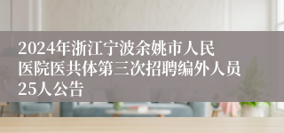 2024年浙江宁波余姚市人民医院医共体第三次招聘编外人员25人公告