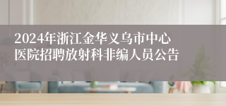 2024年浙江金华义乌市中心医院招聘放射科非编人员公告