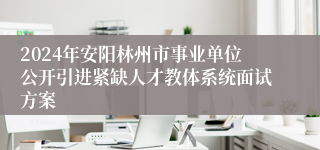 2024年安阳林州市事业单位公开引进紧缺人才教体系统面试方案