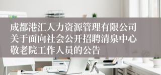 成都港汇人力资源管理有限公司关于面向社会公开招聘清泉中心敬老院工作人员的公告