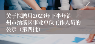 关于拟聘用2023年下半年泸州市纳溪区事业单位工作人员的公示（第四批）