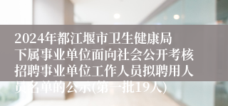 2024年都江堰市卫生健康局下属事业单位面向社会公开考核招聘事业单位工作人员拟聘用人员名单的公示(第一批19人)