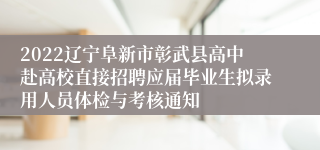 2022辽宁阜新市彰武县高中赴高校直接招聘应届毕业生拟录用人员体检与考核通知