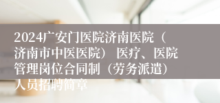 2024广安门医院济南医院（济南市中医医院） 医疗、医院管理岗位合同制（劳务派遣） 人员招聘简章