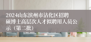 2024山东滨州市沾化区招聘硕博士高层次人才拟聘用人员公示（第二批）