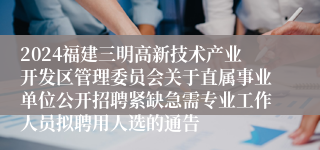 2024福建三明高新技术产业开发区管理委员会关于直属事业单位公开招聘紧缺急需专业工作人员拟聘用人选的通告