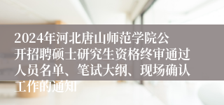 2024年河北唐山师范学院公开招聘硕士研究生资格终审通过人员名单、笔试大纲、现场确认工作的通知