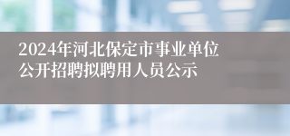 2024年河北保定市事业单位公开招聘拟聘用人员公示