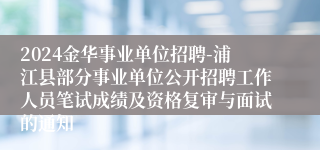 2024金华事业单位招聘-浦江县部分事业单位公开招聘工作人员笔试成绩及资格复审与面试的通知