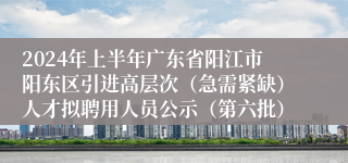 2024年上半年广东省阳江市阳东区引进高层次（急需紧缺）人才拟聘用人员公示（第六批）