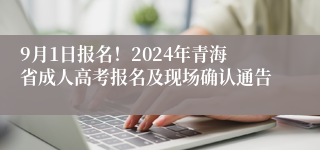 9月1日报名！2024年青海省成人高考报名及现场确认通告