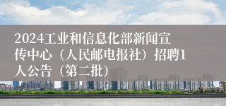 2024工业和信息化部新闻宣传中心（人民邮电报社）招聘1人公告（第二批）