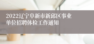 2022辽宁阜新市新邱区事业单位招聘体检工作通知