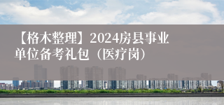 【格木整理】2024房县事业单位备考礼包（医疗岗）