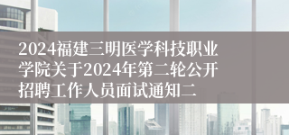 2024福建三明医学科技职业学院关于2024年第二轮公开招聘工作人员面试通知二