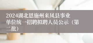 2024湖北恩施州来凤县事业单位统一招聘拟聘人员公示（第二批）