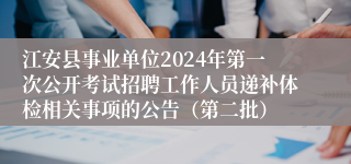 江安县事业单位2024年第一次公开考试招聘工作人员递补体检相关事项的公告（第二批）