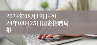 2024年08月19日-2024年08月25日国企招聘周报