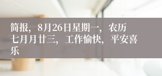 简报，8月26日星期一，农历七月月廿三，工作愉快，平安喜乐