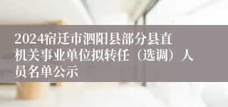 2024宿迁市泗阳县部分县直机关事业单位拟转任（选调）人员名单公示