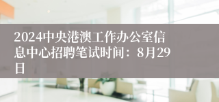 2024中央港澳工作办公室信息中心招聘笔试时间：8月29日