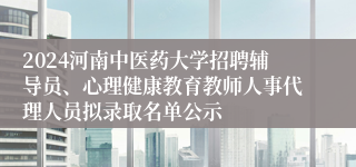 2024河南中医药大学招聘辅导员、心理健康教育教师人事代理人员拟录取名单公示