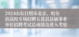 2024山东日照市北京、哈尔滨高校专场招聘五莲县县属事业单位招聘考试总成绩及进入考察体检名单公示