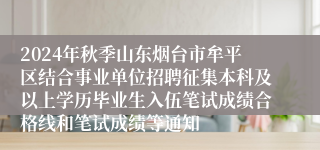 2024年秋季山东烟台市牟平区结合事业单位招聘征集本科及以上学历毕业生入伍笔试成绩合格线和笔试成绩等通知