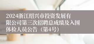 2024浙江绍兴市投资发展有限公司第三次招聘总成绩及入围体检人员公告（第4号）