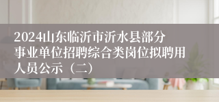 2024山东临沂市沂水县部分事业单位招聘综合类岗位拟聘用人员公示（二）