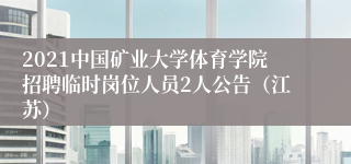 2021中国矿业大学体育学院招聘临时岗位人员2人公告（江苏）