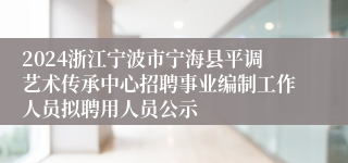 2024浙江宁波市宁海县平调艺术传承中心招聘事业编制工作人员拟聘用人员公示