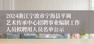 2024浙江宁波市宁海县平调艺术传承中心招聘事业编制工作人员拟聘用人员名单公示