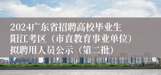 2024广东省招聘高校毕业生阳江考区（市直教育事业单位）拟聘用人员公示（第二批）