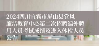 2024四川宜宾市屏山县党风廉洁教育中心第二次招聘编外聘用人员考试成绩及进入体检人员公告