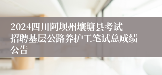 2024四川阿坝州壤塘县考试招聘基层公路养护工笔试总成绩公告