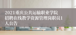 2021重庆公共运输职业学院招聘在线教学资源管理岗职员1人公告