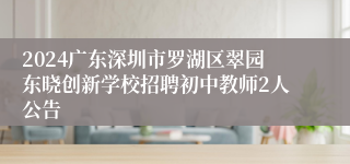 2024广东深圳市罗湖区翠园东晓创新学校招聘初中教师2人公告