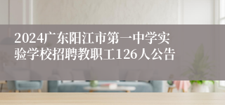 2024广东阳江市第一中学实验学校招聘教职工126人公告