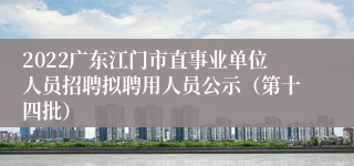 2022广东江门市直事业单位人员招聘拟聘用人员公示（第十四批）