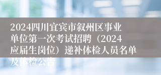 2024四川宜宾市叙州区事业单位第一次考试招聘（2024应届生岗位）递补体检人员名单及体检公告