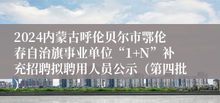 2024内蒙古呼伦贝尔市鄂伦春自治旗事业单位“1+N”补充招聘拟聘用人员公示（第四批）