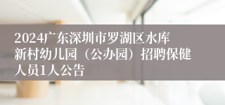 2024广东深圳市罗湖区水库新村幼儿园（公办园）招聘保健人员1人公告