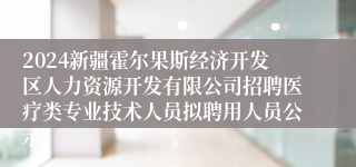 2024新疆霍尔果斯经济开发区人力资源开发有限公司招聘医疗类专业技术人员拟聘用人员公示