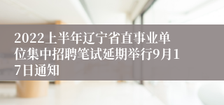 2022上半年辽宁省直事业单位集中招聘笔试延期举行9月17日通知