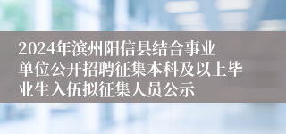 2024年滨州阳信县结合事业单位公开招聘征集本科及以上毕业生入伍拟征集人员公示