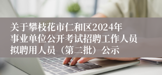 关于攀枝花市仁和区2024年事业单位公开考试招聘工作人员拟聘用人员（第二批）公示